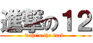 進撃の１２ (waht\'s the fuck )