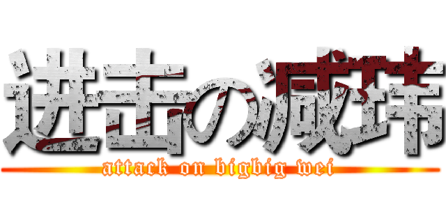 进击の减玮 (attack on bigbig wei)