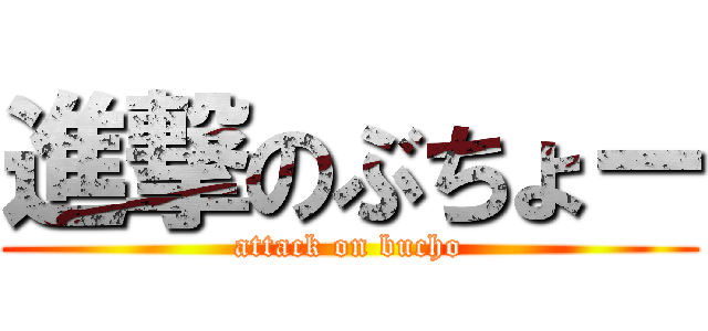 進撃のぶちょー (attack on bucho)