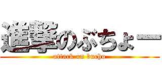 進撃のぶちょー (attack on bucho)