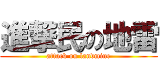 進撃民の地雷 (attack on landmine)