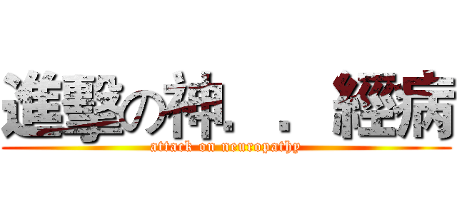 進擊の神．．經病 (attack on neuropathy)