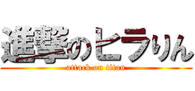 進撃のヒラりん (attack on titan)