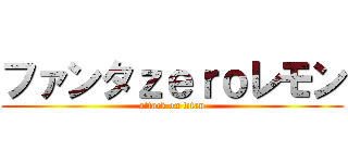 ファンタｚｅｒｏレモン (attack on titan)