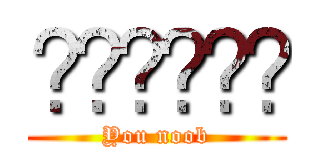 มึงกาก (You noob)