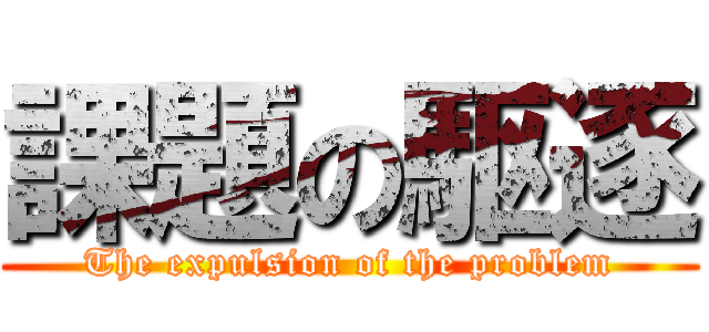 課題の駆逐 (The expulsion of the problem)