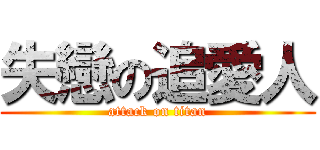 失戀の追愛人 (attack on titan)