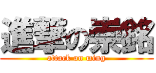 進撃の崇銘 (attack on ming)
