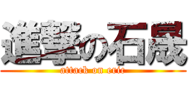 進撃の石晟 (attack on eric)
