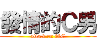 發情的Ｃ男 (attack on 98C)