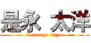 是永 太洋 (korenaga taiyo)