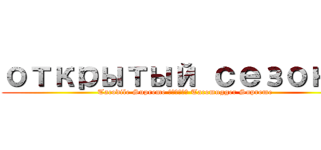 открытый сезон ５ (Tacodile Supreme против Tacomugger Supreme)