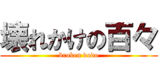 壊れかけの百々 (broken dodo)