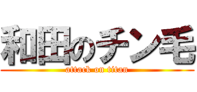 和田のチン毛 (attack on titan)