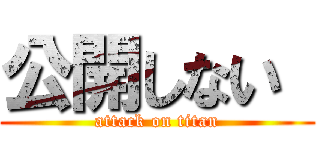 公開しない  (attack on titan)