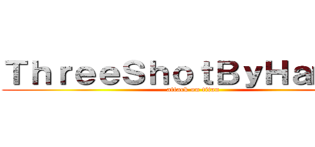ＴｈｒｅｅＳｈｏｔＢｙＨａｍｚａ (attack on titan)