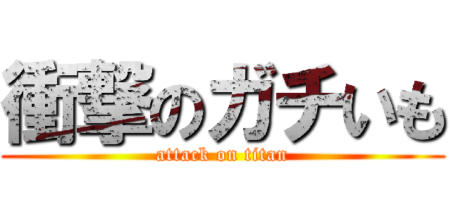 衝撃のガチいも (attack on titan)