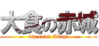 大食の赤城 (big eater Akagi)