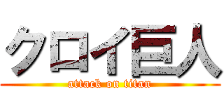 クロイ巨人 (attack on titan)