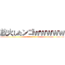 放火したンゴｗｗｗｗｗ (set it on fire lol)