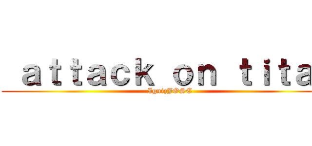  ａｔｔａｃｋ ｏｎ ｔｉｔａｎ ( IgnizJOSE)