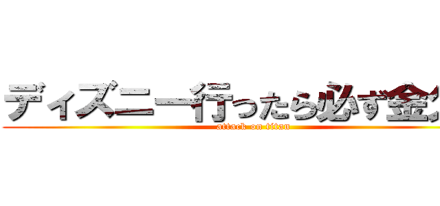 ディズニー行ったら必ず金欠ｗ (attack on titan)