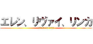 エレン、リヴァイ、リンカ (attack on titan)