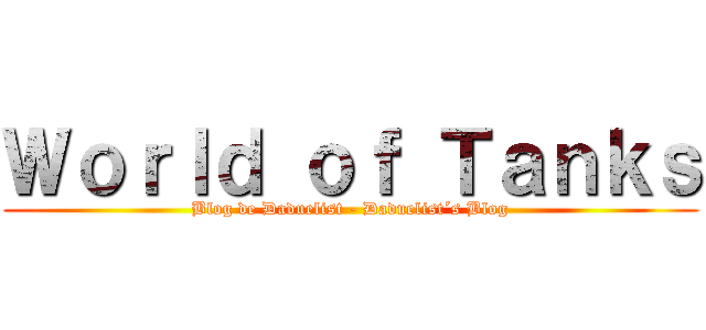 Ｗｏｒｌｄ ｏｆ Ｔａｎｋｓ (Blog de Daduelist - Daduelist´s Blog)