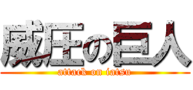 威圧の巨人 (attack on iatsu)