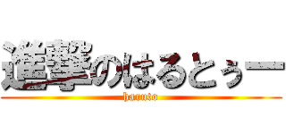 進撃のはるとぅー (haruto)