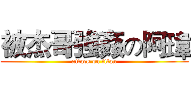 被杰哥強姦の阿瑋 (attack on titan)