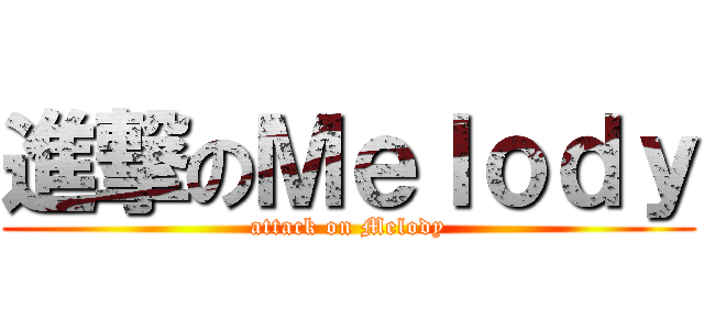 進撃のＭｅｌｏｄｙ (attack on Melody)