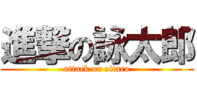 進撃の詠太郎 (attack on eitaro)