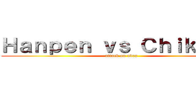 Ｈａｎｐｅｎ ｖｓ Ｃｈｉｋｕｗａ (attack on oden)