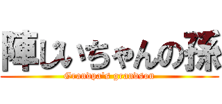 陣じいちゃんの孫 (Grandpa's grandson)