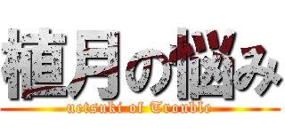 植月の悩み (uetsuki of Trouble)