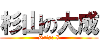 杉山の大成 (Raise I)