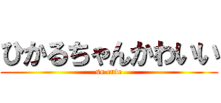 ひかるちゃんかわいい (so cute)
