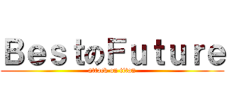 ＢｅｓｔのＦｕｔｕｒｅ (attack on titan)
