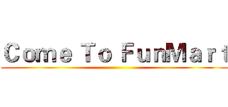 Ｃｏｍｅ Ｔｏ ＦｕｎＭａｒｔ ()