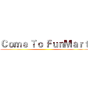 Ｃｏｍｅ Ｔｏ ＦｕｎＭａｒｔ ()