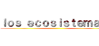ｌｏｓ ｅｃｏｓｉｓｔｅｍａｓ  ()