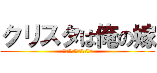 クリスタは俺の嫁 (クリスタクリスタクリスタ)
