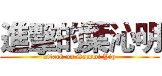 進擊的葉沁明 (attack on Sammi Yip)