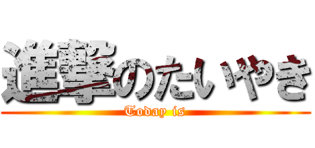 進撃のたいやき (Today is)