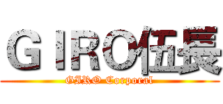 ＧＩＲＯ伍長 (GIRO Corporal)