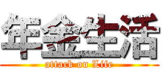 年金生活 (attack on Life)