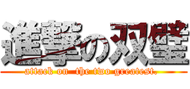 進撃の双璧 (attack on  the two greatest. )