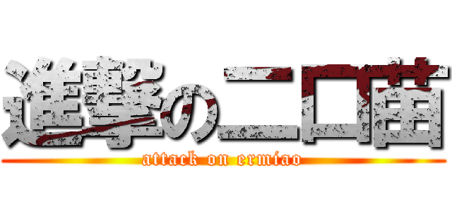 進撃の二口苗 (attack on ermiao)