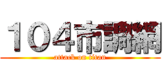 １０４市調網 (attack on titan)